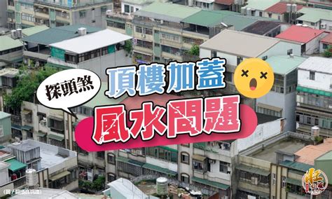 住頂樓加蓋風水|【風水特輯】頂樓加蓋易觸犯「探頭煞」易招小偷、惹。